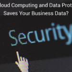 How Cloud Computing and Data Protection Saves Your Business Data?